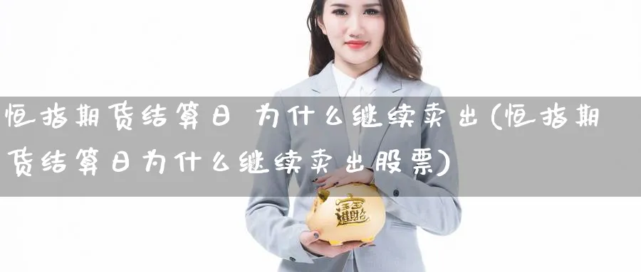 恒指期货结算日 为什么继续卖出(恒指期货结算日为什么继续卖出股票)_https://www.tian1ad.com_铜期货_第1张