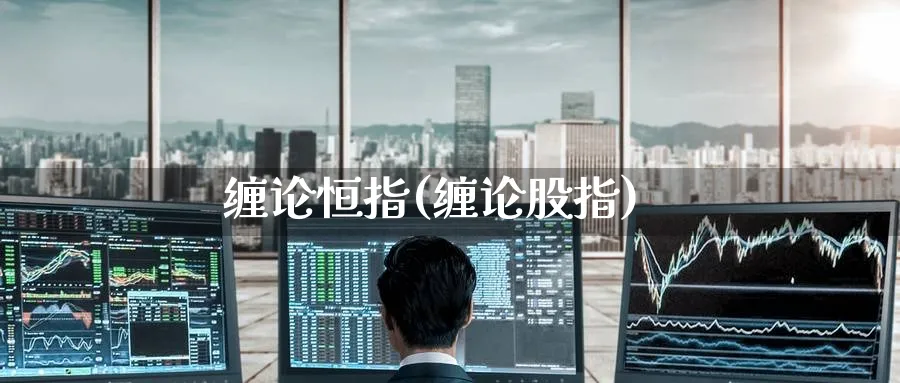 缠论恒指(缠论股指)_https://www.tian1ad.com_期货学院_第1张