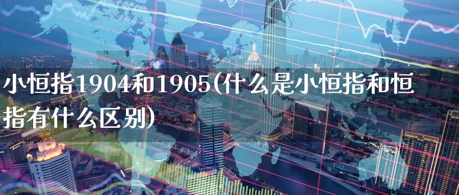 小恒指1904和1905(什么是小恒指和恒指有什么区别)_https://www.tian1ad.com_期货学院_第1张