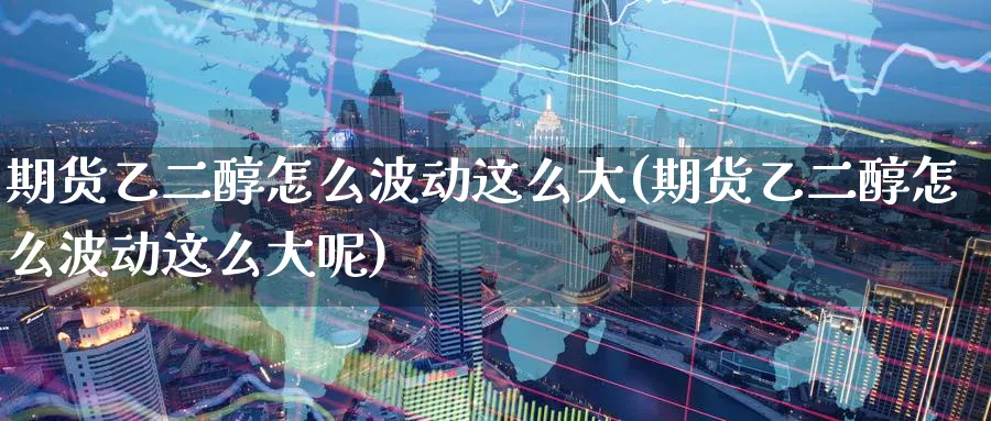 期货乙二醇怎么波动这么大(期货乙二醇怎么波动这么大呢)_黄金直播室_第1张_黄金直播室 期货乙二醇怎么波动这么大(期货乙二醇怎么波动这么大呢)_https://www.tian1ad.com_黄金直播室_第1张