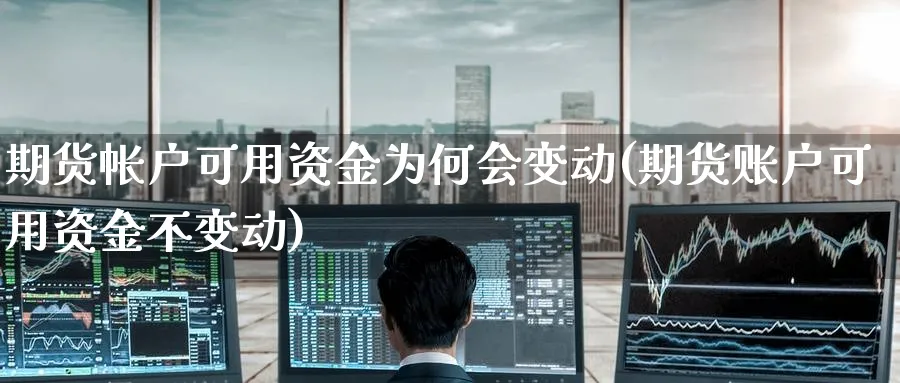 期货帐户可用资金为何会变动(期货账户可用资金不变动)_https://www.tian1ad.com_黄金期货_第1张
