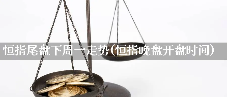 恒指尾盘下周一走势(恒指晚盘开盘时间)_https://www.tian1ad.com_黄金期货_第1张
