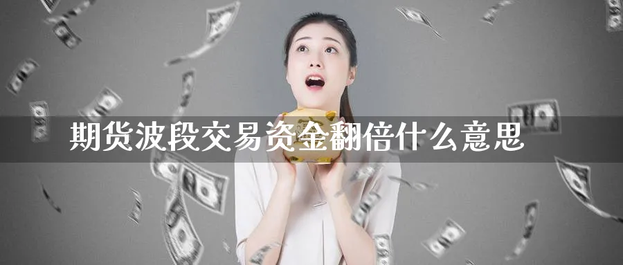 期货波段交易资金翻倍什么意思_https://www.tian1ad.com_黄金直播室_第1张