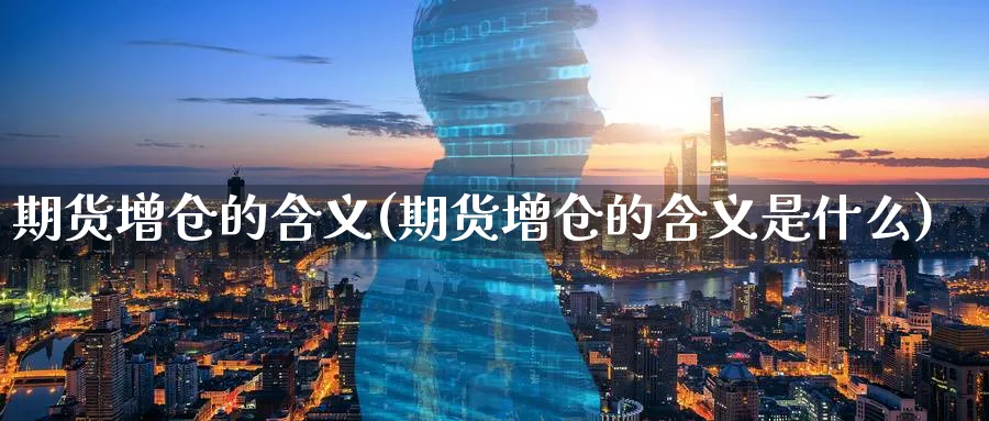 期货增仓的含义(期货增仓的含义是什么)_https://www.tian1ad.com_铜期货_第1张