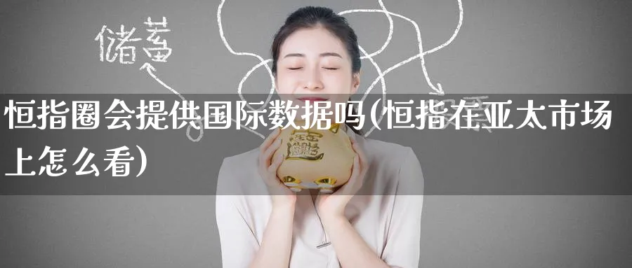 恒指圈会提供国际数据吗(恒指在亚太市场上怎么看)_期货学院_第1张_黄金直播室 恒指圈会提供国际数据吗(恒指在亚太市场上怎么看)_https://www.tian1ad.com_期货学院_第1张