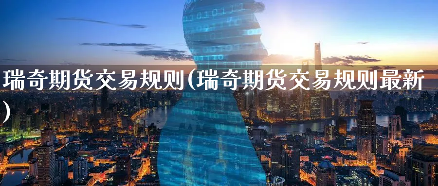 瑞奇期货交易规则(瑞奇期货交易规则最新)_https://www.tian1ad.com_铜期货_第1张