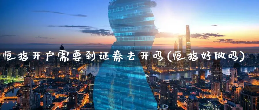 恒指开户需要到证券去开吗(恒指好)_https://www.tian1ad.com_期货学院_第1张