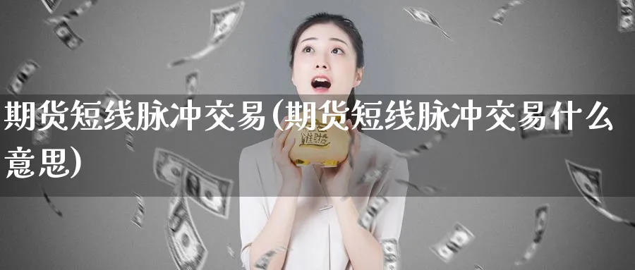 期货短线脉冲交易(期货短线脉冲交易什么意思)_黄金直播室_第1张_黄金直播室 期货短线脉冲交易(期货短线脉冲交易什么意思)_https://www.tian1ad.com_黄金直播室_第1张