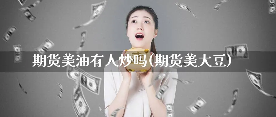期货美油有人炒吗(期货美大豆)_https://www.tian1ad.com_铜期货_第1张