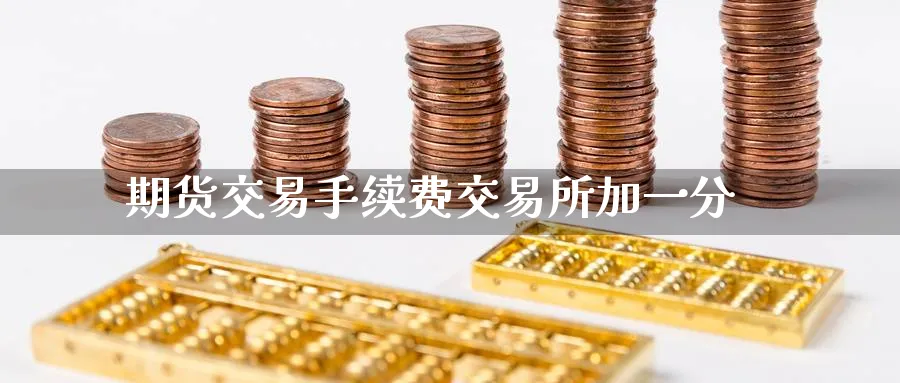 期货交易手续费交易所加一分_https://www.tian1ad.com_黄金期货_第1张