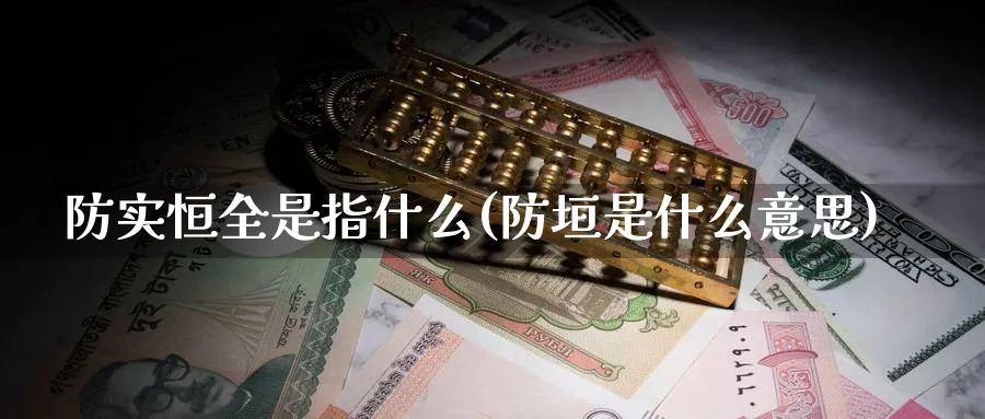 防实恒全是指什么(防垣是什么意思)_黄金期货_第1张_黄金直播室 防实恒全是指什么(防垣是什么意思)_https://www.tian1ad.com_黄金期货_第1张