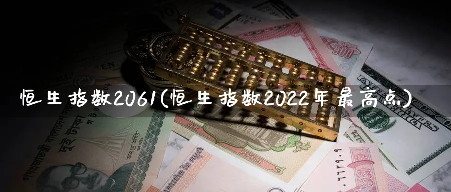 恒生指数2061(恒生指数2022年最高点)_https://www.tian1ad.com_黄金直播室_第1张