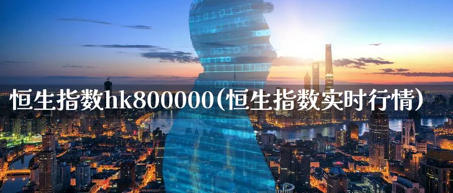 恒生指数hk800000(恒生指数实时行情)_https://www.tian1ad.com_黄金期货_第1张