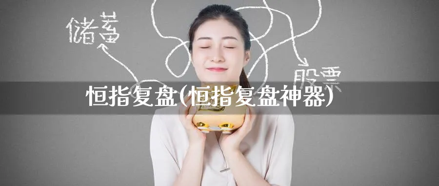 恒指复盘(恒指复盘神器)_https://www.tian1ad.com_铜期货_第1张