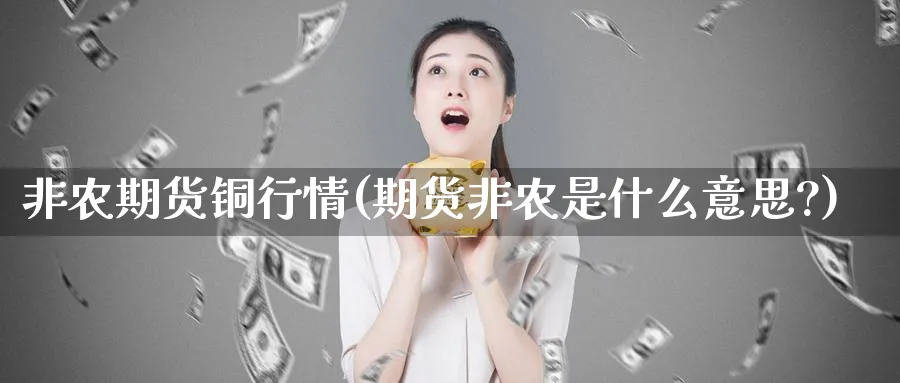 非农期货铜行情(期货非农是什么意思?)_https://www.tian1ad.com_期货学院_第1张