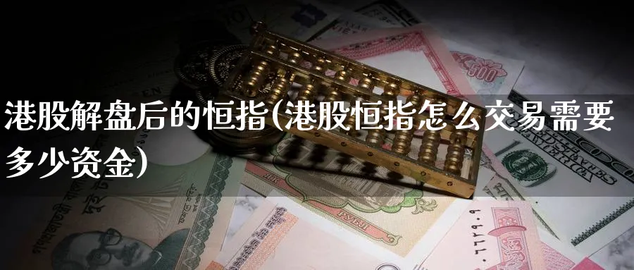 港股解盘后的恒指(港股恒指怎么交易需要多少资金)_https://www.tian1ad.com_铜期货_第1张