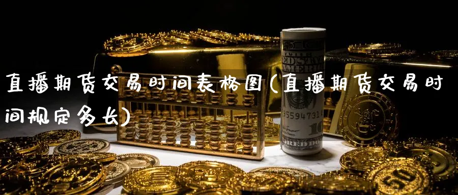 直播期货交易时间表格图(直播期货交易时间规定多长)_https://www.tian1ad.com_期货学院_第1张