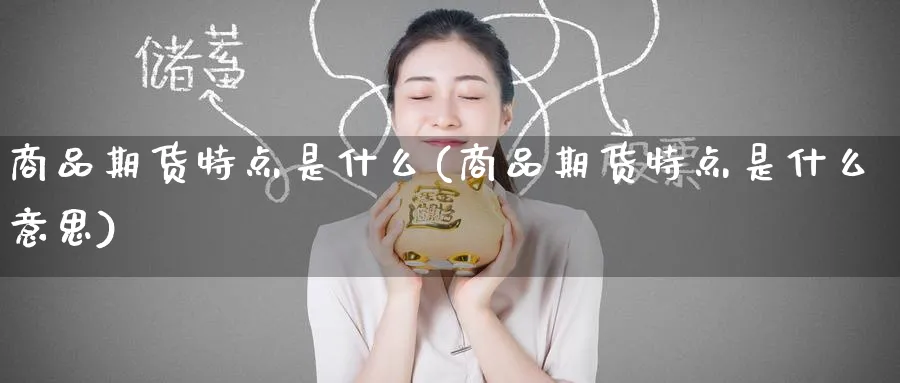 商品期货特点是什么(商品期货特点是什么意思)_黄金直播室_第1张_黄金直播室 商品期货特点是什么(商品期货特点是什么意思)_https://www.tian1ad.com_黄金直播室_第1张