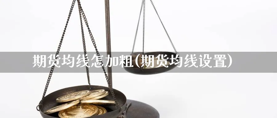 期货均线怎加粗(期货均线设置)_铜期货_第1张_黄金直播室 期货均线怎加粗(期货均线设置)_https://www.tian1ad.com_铜期货_第1张