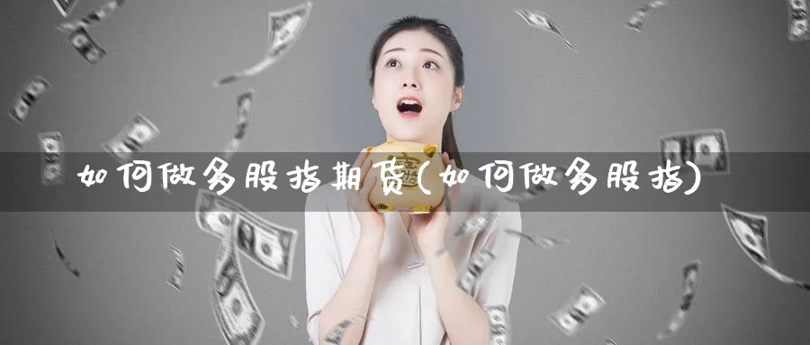 如何做多股指期货(如何做多股指)_黄金期货_第1张_黄金直播室 如何做多股指期货(如何做多股指)_https://www.tian1ad.com_黄金期货_第1张