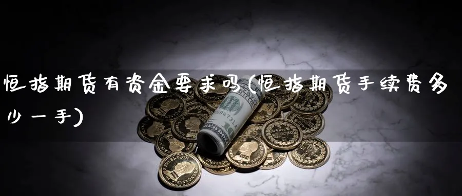 恒指期货有资金要求吗(恒指期货手续费多少一手)_https://www.tian1ad.com_期货学院_第1张