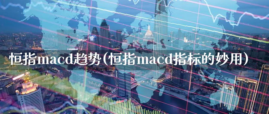 恒指macd趋势(恒指macd指标的妙用)_黄金期货_第1张_黄金直播室 恒指macd趋势(恒指macd指标的妙用)_https://www.tian1ad.com_黄金期货_第1张
