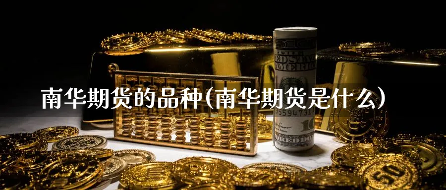 南华期货的品种(南华期货是什么)_https://www.tian1ad.com_铜期货_第1张