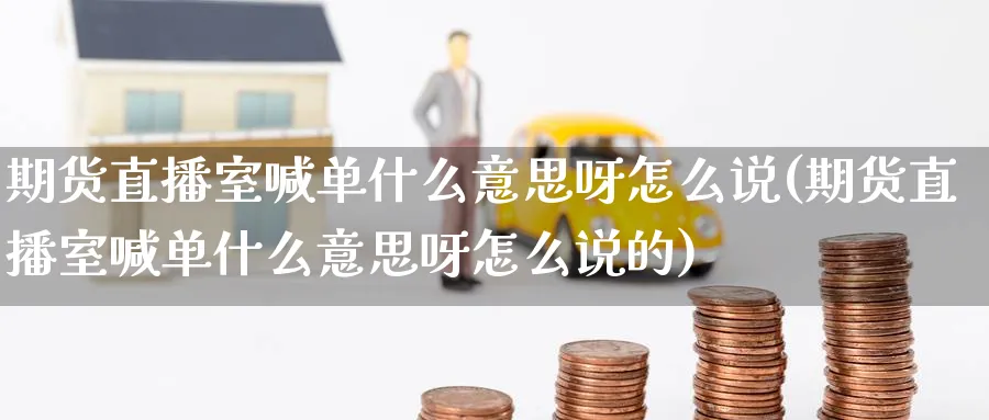 期货直播室喊单什么意思呀怎么说(期货直播室喊单什么意思呀怎么说的)_https://www.tian1ad.com_铜期货_第1张