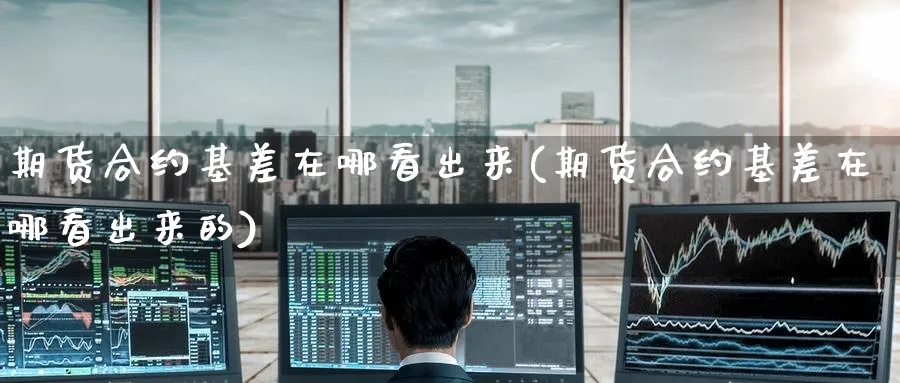 期货合约基差在哪看出来(期货合约基差在哪看出来的)_黄金期货_第1张_黄金直播室 期货合约基差在哪看出来(期货合约基差在哪看出来的)_https://www.tian1ad.com_黄金期货_第1张