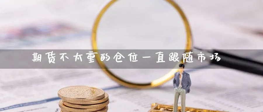 期货不太重的仓位一直跟随市场_https://www.tian1ad.com_期货学院_第1张