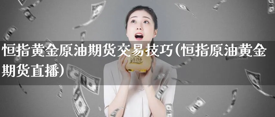 恒指黄金原油期货交易技巧(恒指原油黄金期货直播)_https://www.tian1ad.com_铜期货_第1张