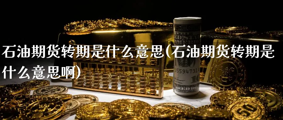 石油期货转期是什么意思(石油期货转期是什么意思啊)_https://www.tian1ad.com_铜期货_第1张