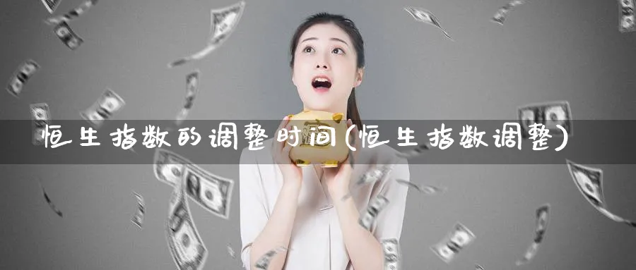 恒生指数的调整时间(恒生指数调整)_https://www.tian1ad.com_铜期货_第1张