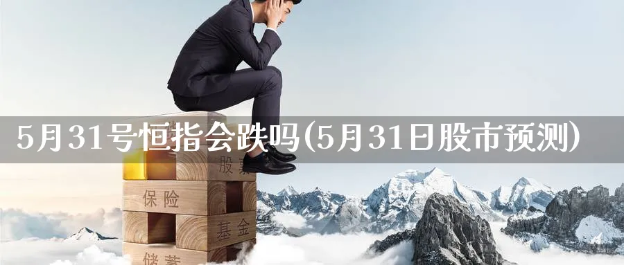 5月31号恒指会跌吗(5月31日股市预测)_https://www.tian1ad.com_期货学院_第1张