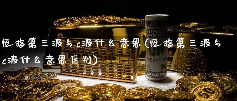 恒指第三波与c波什么意思(恒指第三波与c波什么意思区别)_黄金直播室_第1张_黄金直播室 恒指第三波与c波什么意思(恒指第三波与c波什么意思区别)_https://www.tian1ad.com_黄金直播室_第1张