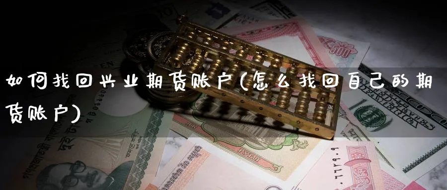 如何找回兴业期货账户(怎么找回自己的期货账户)_https://www.tian1ad.com_黄金直播室_第1张