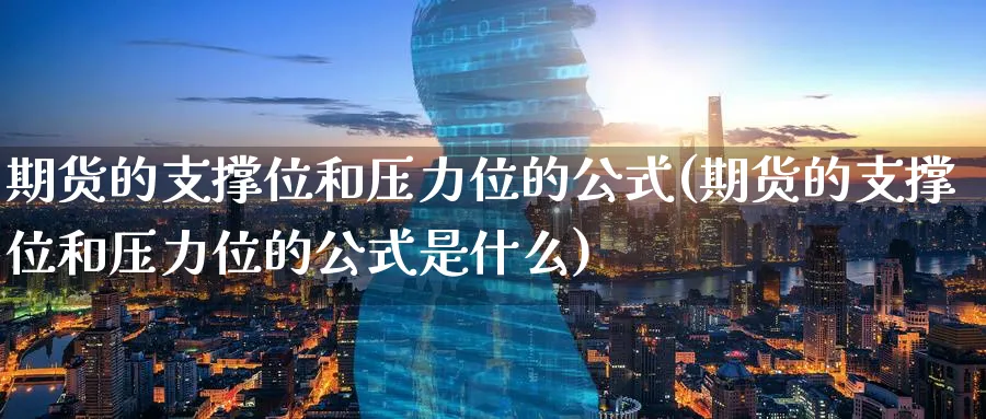 期货的支撑位和压力位的公式(期货的支撑位和压力位的公式是什么)_https://www.tian1ad.com_期货学院_第1张