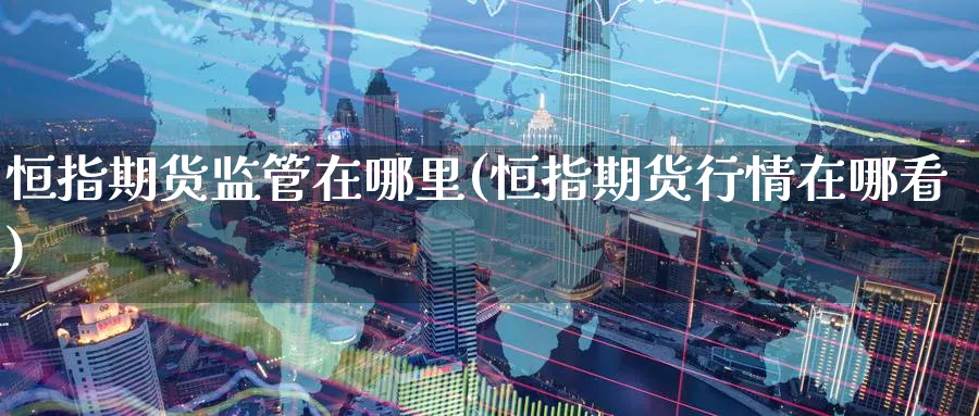 恒指期货监管在哪里(恒指期货行情在哪看)_https://www.tian1ad.com_黄金期货_第1张