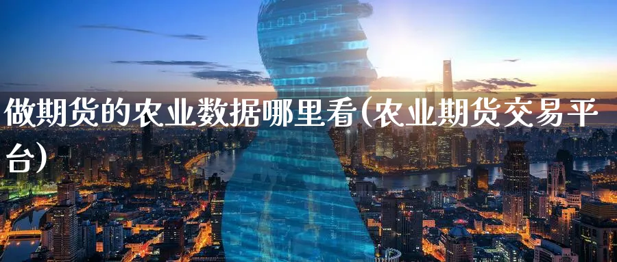 做期货的农业数据哪里看(农业期货交易平台)_https://www.tian1ad.com_期货学院_第1张