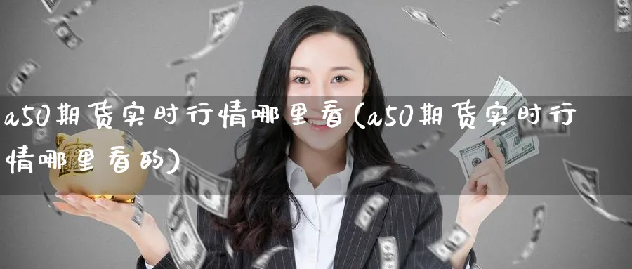 a50期货实时行情哪里看(a50期货实时行情哪里看的)_https://www.tian1ad.com_期货学院_第1张