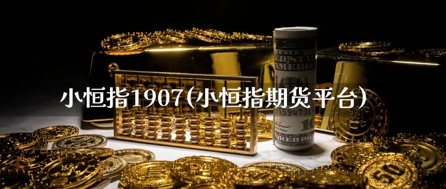 小恒指1907(小恒指期货平台)_https://www.tian1ad.com_期货学院_第1张