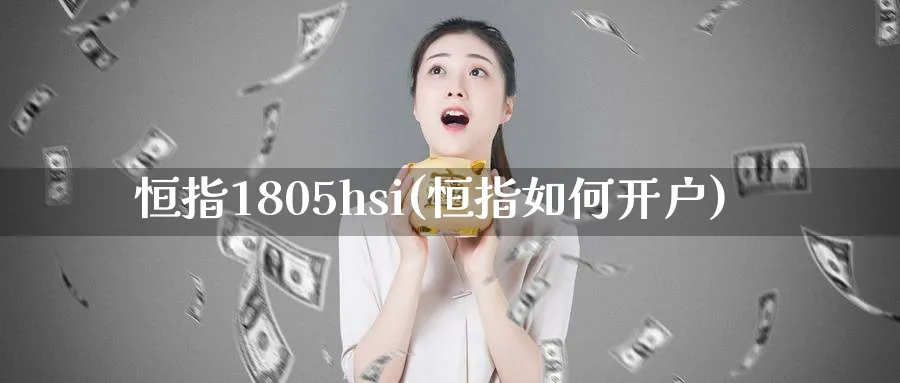 恒指1805hsi(恒指如何开户)_https://www.tian1ad.com_黄金期货_第1张