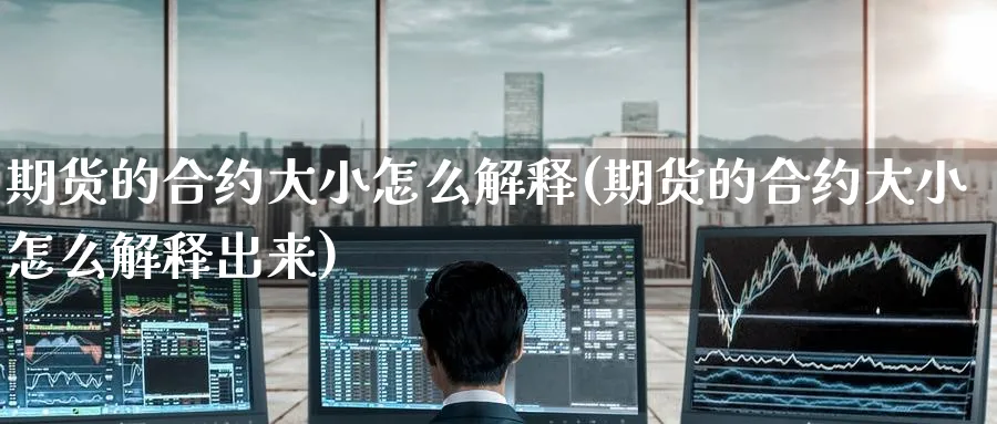 期货的合约大小怎么解释(期货的合约大小怎么解释出来)_https://www.tian1ad.com_黄金直播室_第1张