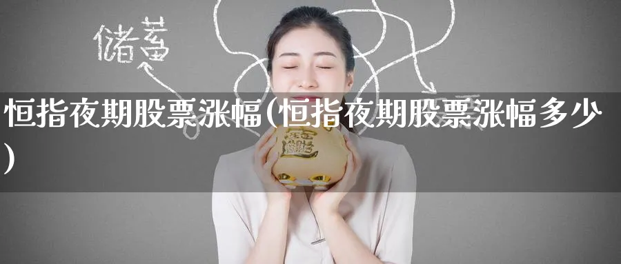 恒指夜期股票涨幅(恒指夜期股票涨幅多少)_黄金期货_第1张_黄金直播室 恒指夜期股票涨幅(恒指夜期股票涨幅多少)_https://www.tian1ad.com_黄金期货_第1张