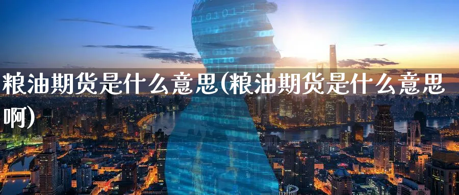 粮油期货是什么意思(粮油期货是什么意思啊)_https://www.tian1ad.com_期货学院_第1张