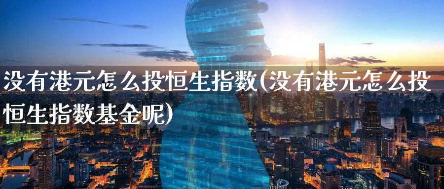 没有港元怎么投恒生指数(没有港元怎么投恒生指数基金呢)_https://www.tian1ad.com_黄金期货_第1张