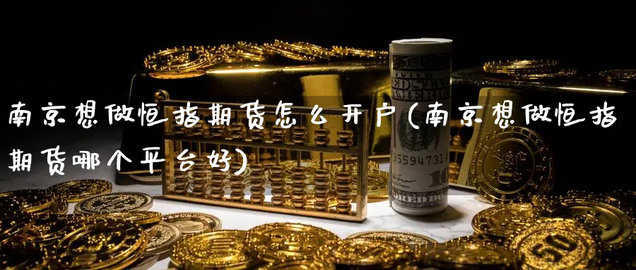 南京想做恒指期货怎么开户(南京想做恒指期货哪个平台好)_https://www.tian1ad.com_黄金期货_第1张