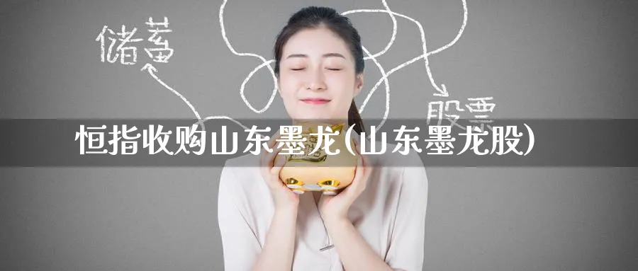 恒指收购山东墨龙(山东墨龙股)_https://www.tian1ad.com_黄金直播室_第1张