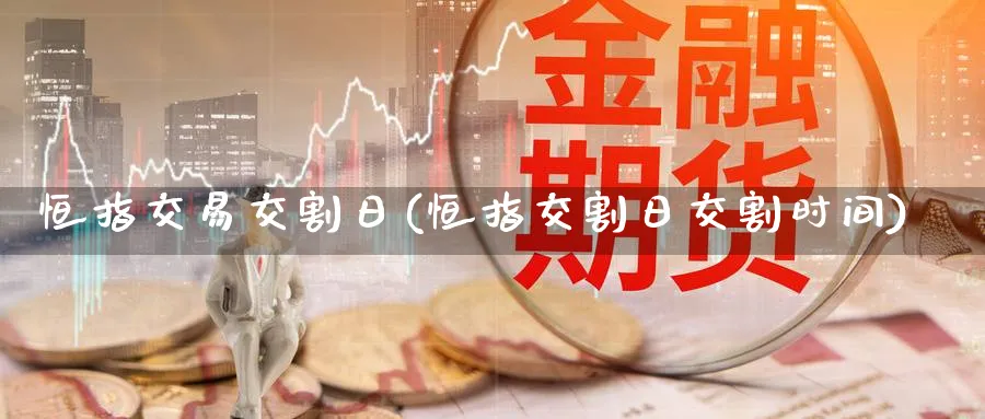 恒指交易交割日(恒指交割日交割时间)_https://www.tian1ad.com_黄金期货_第1张