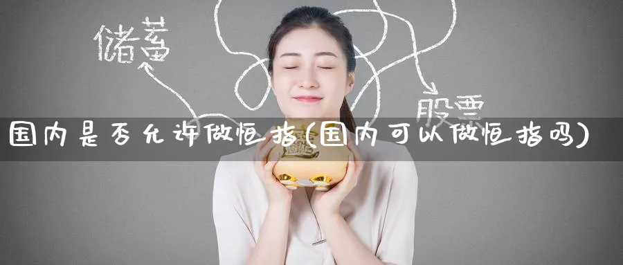 国内是否允许做恒指(国内可以做恒指吗)_https://www.tian1ad.com_铜期货_第1张